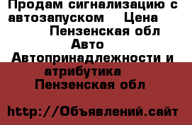 Продам сигнализацию с автозапуском. › Цена ­ 3 500 - Пензенская обл. Авто » Автопринадлежности и атрибутика   . Пензенская обл.